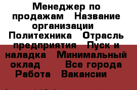 Менеджер по продажам › Название организации ­ Политехника › Отрасль предприятия ­ Пуск и наладка › Минимальный оклад ­ 1 - Все города Работа » Вакансии   